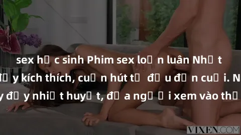 sex học sinh Phim sex loạn luân Nhật Bản: Hành động đầy kích thích, cuốn hút từ đầu đến cuối. Những cảnh quay đầy nhiệt huyết, đưa người xem vào thế giới độc đáo của tình thân. Đừng bỏ lỡ!