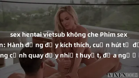 sex hentai vietsub không che Phim sex loạn luân Nhật Bản: Hành động đầy kích thích, cuốn hút từ đầu đến cuối. Những cảnh quay đầy nhiệt huyết, đưa người xem vào thế giới độc đáo của tình thân. Đừng bỏ