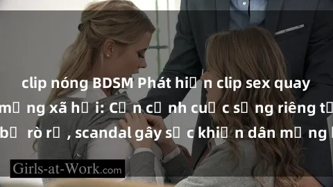 clip nóng BDSM Phát hiện clip sex quay lén hot nhất trên mạng xã hội: Cận cảnh cuộc sống riêng tư bị rò rỉ, scandal gây sốc khiến dân mạng không khỏi bàng hoàng