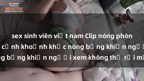 sex sinh viên việt nam Clip nóng phòng tắm gây sốt: Cận cảnh khoảnh khắc nóng bỏng khiến người xem không thể rời mắt