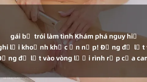 gái bị trói làm tình Khám phá nguy hiểm: sex camera ẩn ghi lại khoảnh khắc ẩn nấp! Đừng để lọt vào vòng lưới rình rập của camera ẩn!