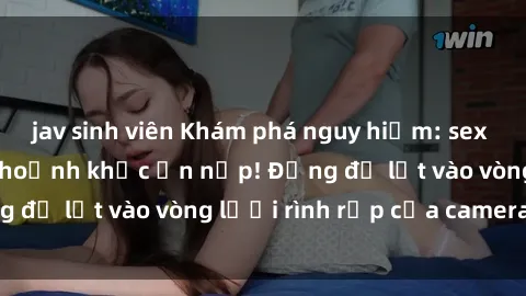 jav sinh viên Khám phá nguy hiểm: sex camera ẩn ghi lại khoảnh khắc ẩn nấp! Đừng để lọt vào vòng lưới rình rập của camera ẩn!