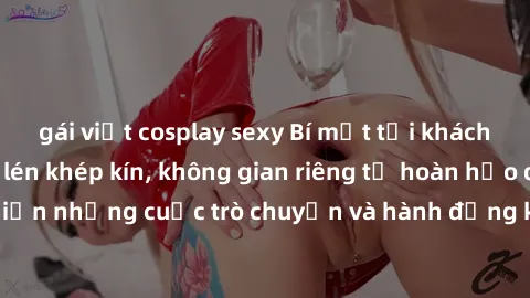 gái việt cosplay sexy Bí mật tại khách sạn: Phòng quay lén khép kín, không gian riêng tư hoàn hảo để thực hiện những cuộc trò chuyện và hành động không bị người khác phát hiện.