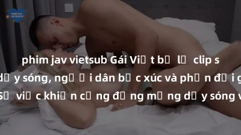 phim jav vietsub Gái Việt bị lộ clip sex khiến dư luận dậy sóng, người dân bức xúc và phản đối gay gắt. Sự việc khiến cộng đồng mạng dậy sóng và yêu cầu xử lý nghiêm ngặt.