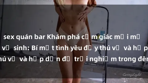 sex quán bar Khám phá cảm giác mới mẻ với sex trong nhà vệ sinh: Bí mật tình yêu đầy thú vị và hấp dẫn để trải nghiệm trong đêm hôm nay!