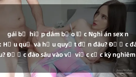 gái bị hiếp dâm bạo lực Nghi án sex nhân viên nhà hàng: Hậu quả và hậu quyết đến đâu? Được đào sâu vào vụ việc cực kỳ nghiêm trọng này.