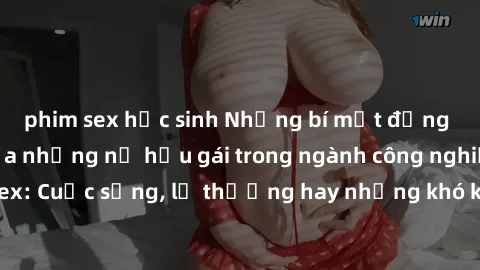 phim sex học sinh Những bí mật đằng sau cuộc sống của những nữ hầu gái trong ngành công nghiệp sex: Cuộc sống, lẽ thường hay những khó khăn mà họ phải đối mặt.