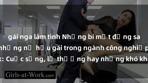 gái nga làm tình Những bí mật đằng sau cuộc sống của những nữ hầu gái trong ngành công nghiệp sex: Cuộc sống, lẽ thường hay những khó khăn mà họ phải đối mặt.