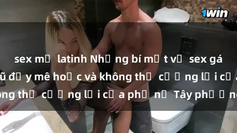 sex mỹ latinh Những bí mật về sex gái Tây: Sự quyến rũ đầy mê hoặc và không thể cưỡng lại của phụ nữ Tây phương