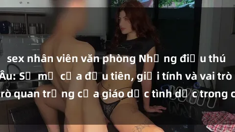 sex nhân viên văn phòng Những điều thú vị về sex ở Bắc Âu: Sự mở cửa đầu tiên, giới tính và vai trò quan trọng của giáo dục tình dục trong các quốc gia này.