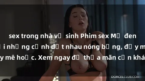 sex trong nhà vệ sinh Phim sex Mỹ đen: phút mãnh liệt với những cảnh địt nhau nóng bỏng, đầy mê hoặc. Xem ngay để thỏa mãn cơn khát tình dục của bạn!