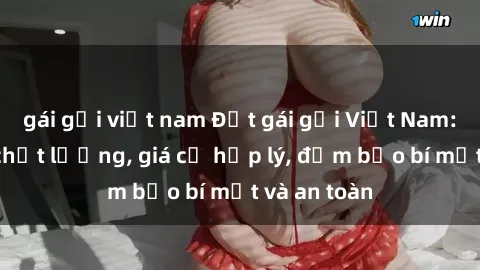 gái gọi việt nam Đặt gái gọi Việt Nam: Dịch vụ chất lượng, giá cả hợp lý, đảm bảo bí mật và an toàn