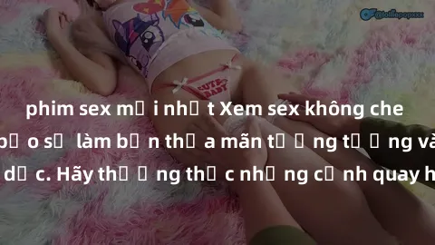 phim sex mới nhất Xem sex không che HD miễn phí đảm bảo sẽ làm bạn thỏa mãn tưởng tượng và nhu cầu tình dục. Hãy thưởng thức những cảnh quay hấp dẫn và mãnh liệt ngay bây giờ!