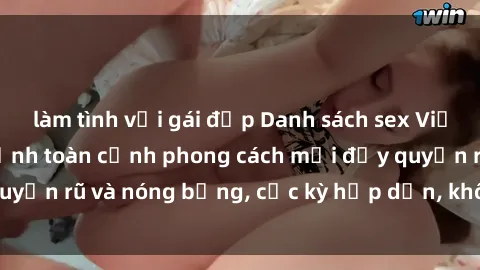 làm tình với gái đẹp Danh sách sex Việt Nam không che - Ảnh toàn cảnh phong cách mới đầy quyến rũ và nóng bỏng, cực kỳ hấp dẫn, không thể bỏ qua!
