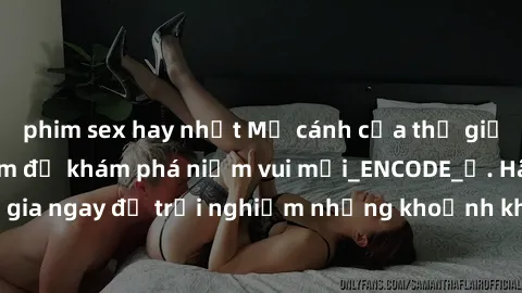 phim sex hay nhất Mở cánh cửa thế giới sex MILF Việt Nam để khám phá niềm vui mới_ENCODE_. Hãy tham gia ngay để trải nghiệm những khoảnh khắc đầy kích thích và đam mê.