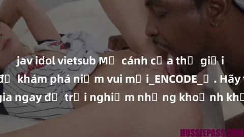 jav idol vietsub Mở cánh cửa thế giới sex MILF Việt Nam để khám phá niềm vui mới_ENCODE_. Hãy tham gia ngay để trải nghiệm những khoảnh khắc đầy kích thích và đam mê.