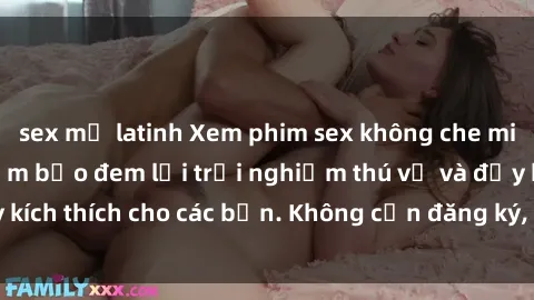 sex mỹ latinh Xem phim sex không che miễn phí tại đây, đảm bảo đem lại trải nghiệm thú vị và đầy kích thích cho các bạn. Không cần đăng ký, hoàn toàn miễn phí.