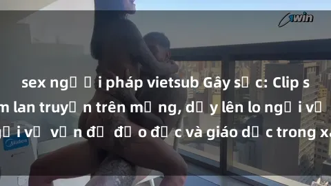sex người pháp vietsub Gây sốc: Clip sex mẹ con Việt Nam lan truyền trên mạng, dấy lên lo ngại về vấn đề đạo đức và giáo dục trong xã hội hiện nay.